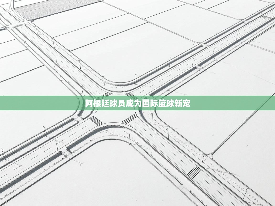 阿根廷球员成为国际篮球新宠 第1张