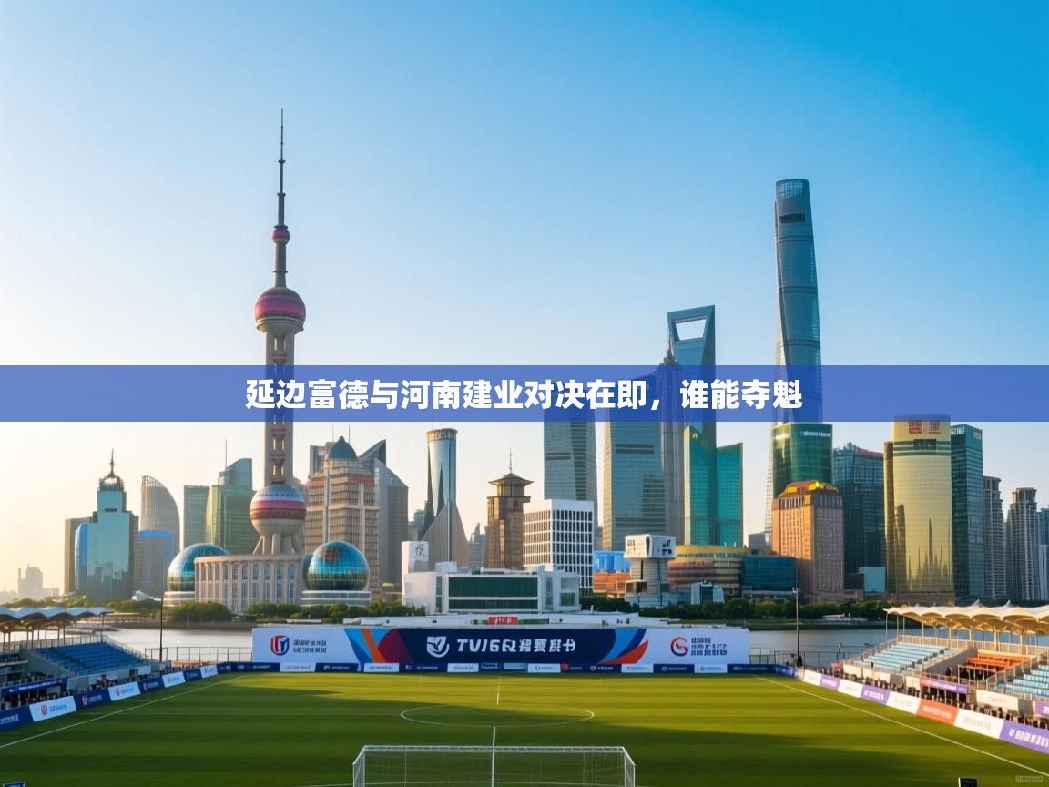 延边富德与河南建业对决在即,谁能夺魁 第1张