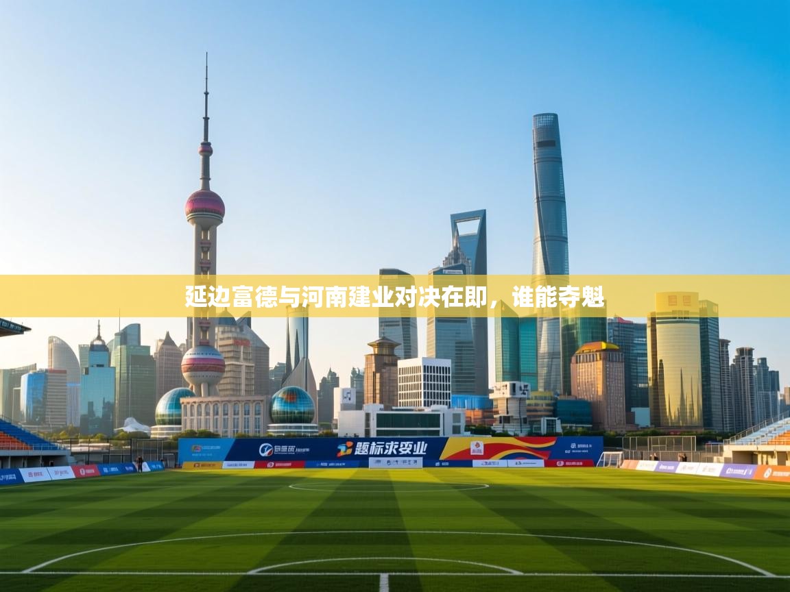 延边富德与河南建业对决在即,谁能夺魁 第2张