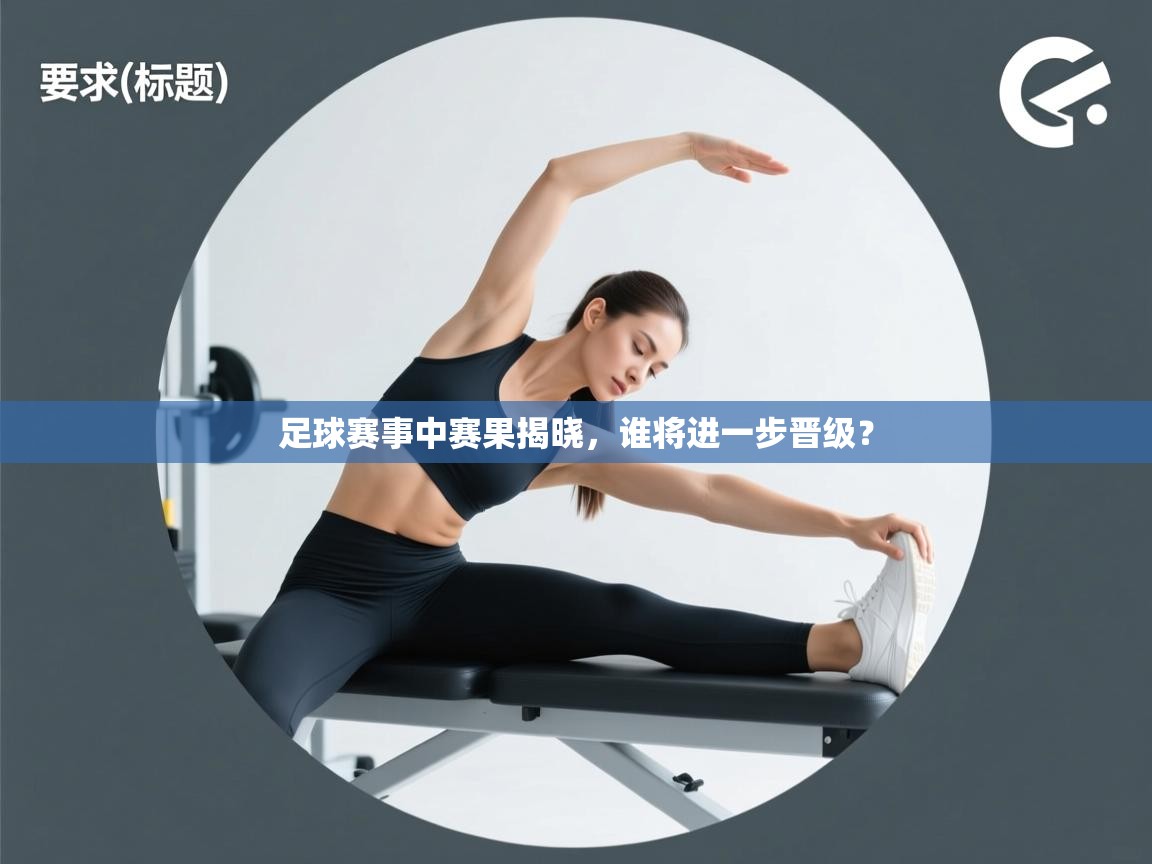 足球赛事中赛果揭晓，谁将进一步晋级？  第2张