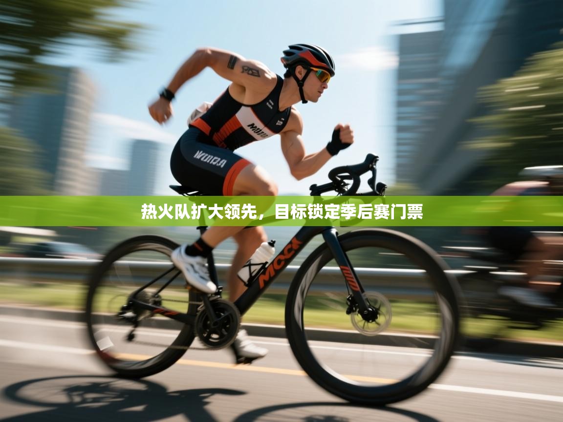 热火队扩大领先，目标锁定季后赛门票  第1张