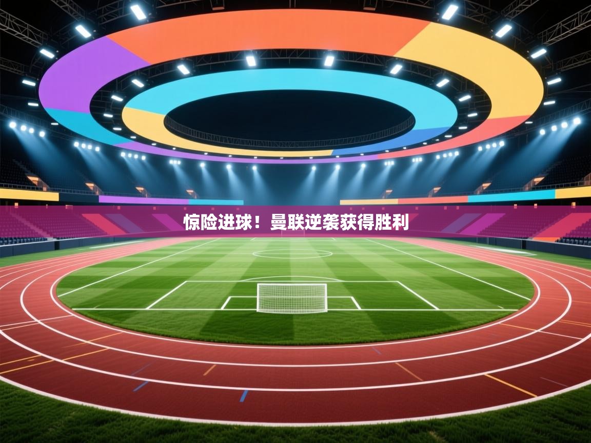 惊险进球！曼联逆袭获得胜利  第1张