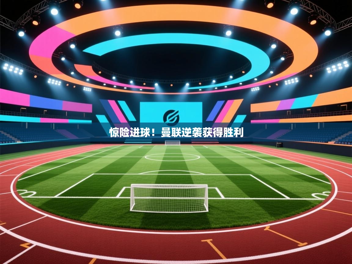 惊险进球！曼联逆袭获得胜利  第2张