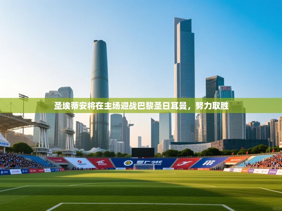 圣埃蒂安将在主场迎战巴黎圣日耳曼，努力取胜  第1张