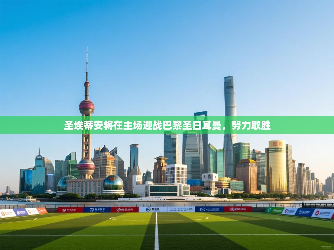 圣埃蒂安将在主场迎战巴黎圣日耳曼，努力取胜  第2张