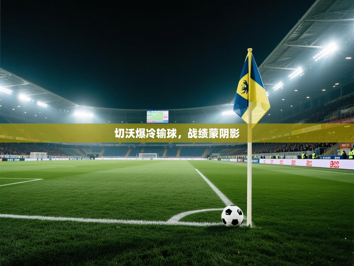 切沃爆冷输球，战绩蒙阴影  第1张