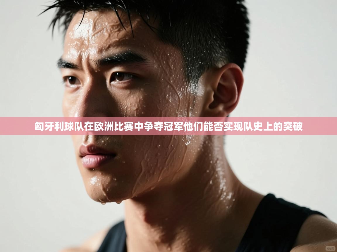 匈牙利球队在欧洲比赛中争夺冠军他们能否实现队史上的突破 第2张