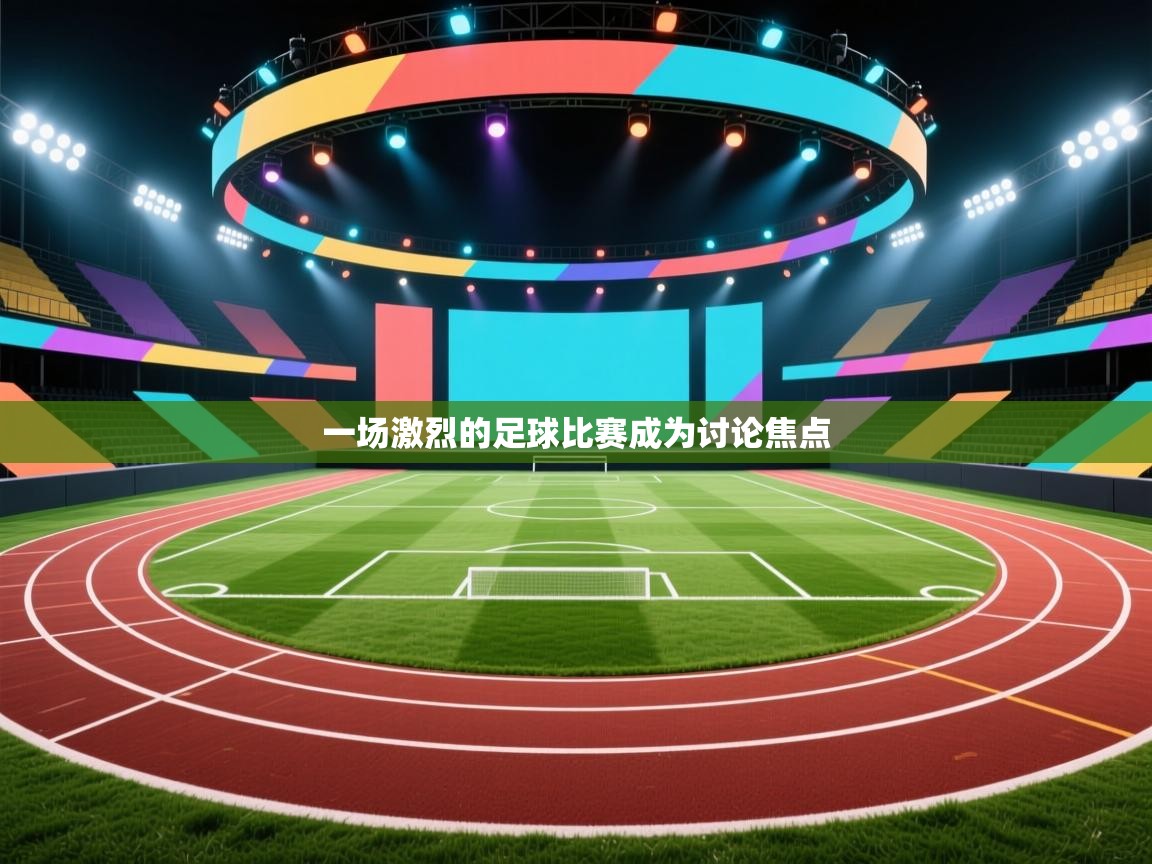 一场激烈的足球比赛成为讨论焦点  第1张
