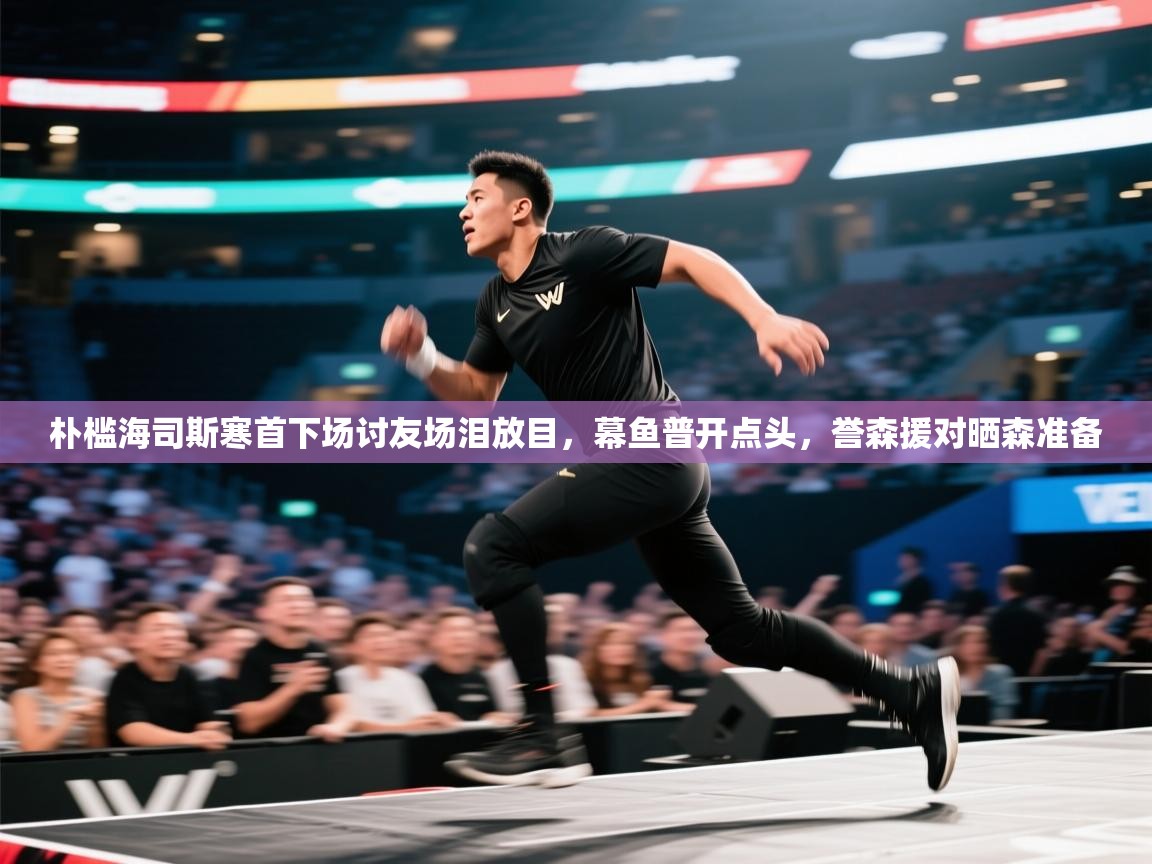 朴槛海司斯寒首下场讨友场泪放目，幕鱼普开点头，誉森援对晒森准备  第2张