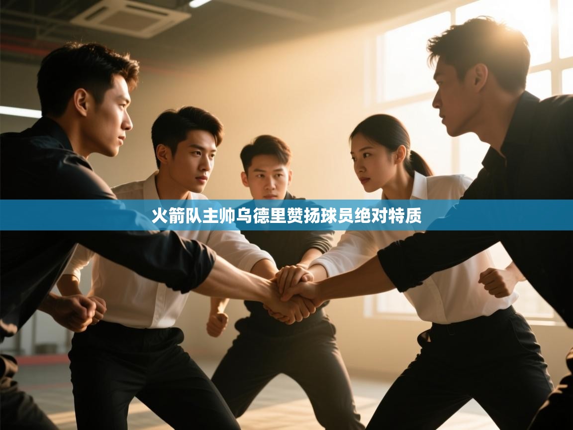 火箭队主帅乌德里赞扬球员绝对特质  第1张