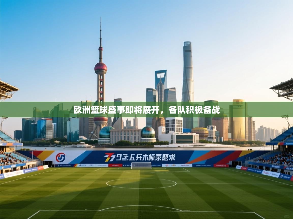 欧洲篮球盛事即将展开，各队积极备战  第1张