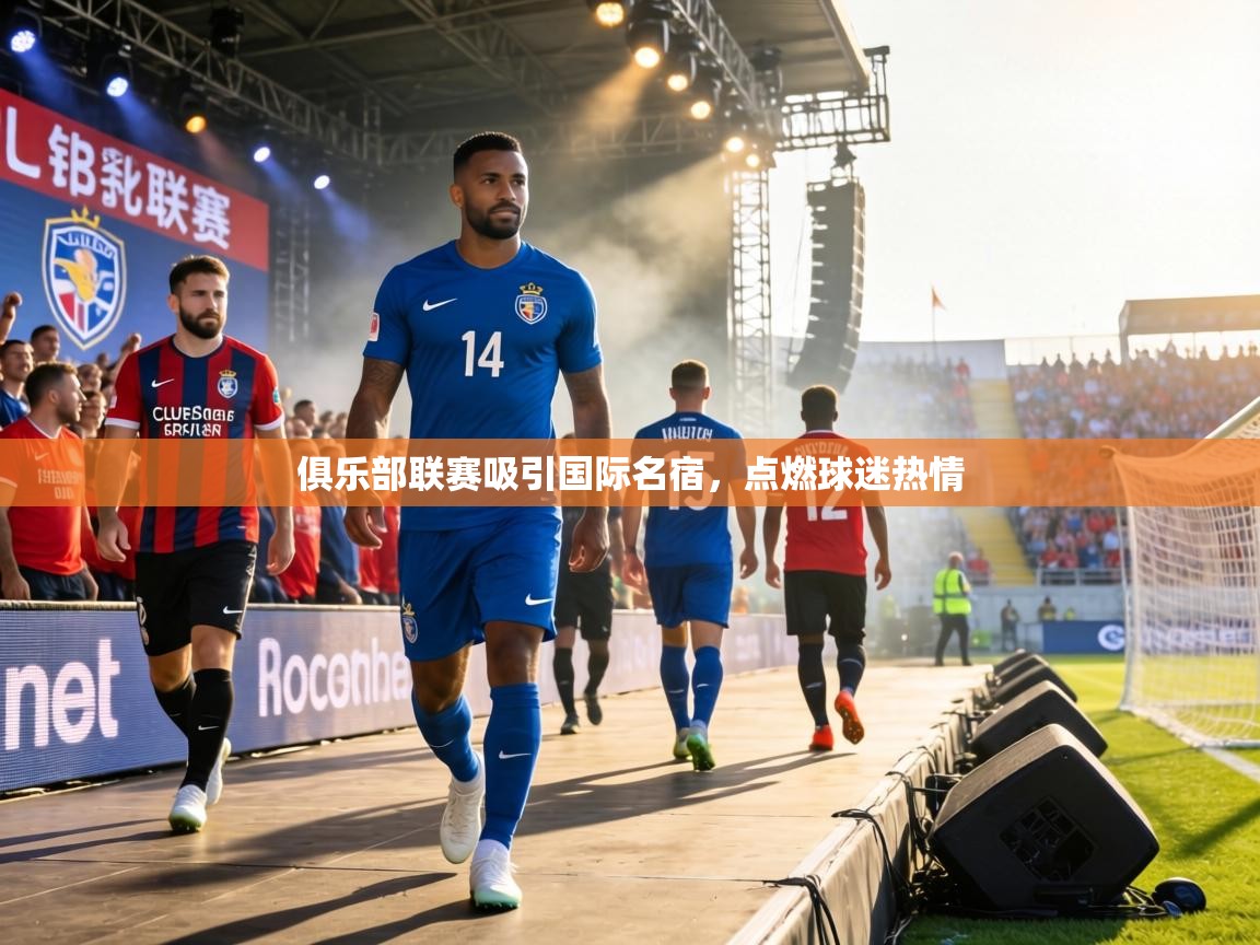 俱乐部联赛吸引国际名宿，点燃球迷热情  第1张