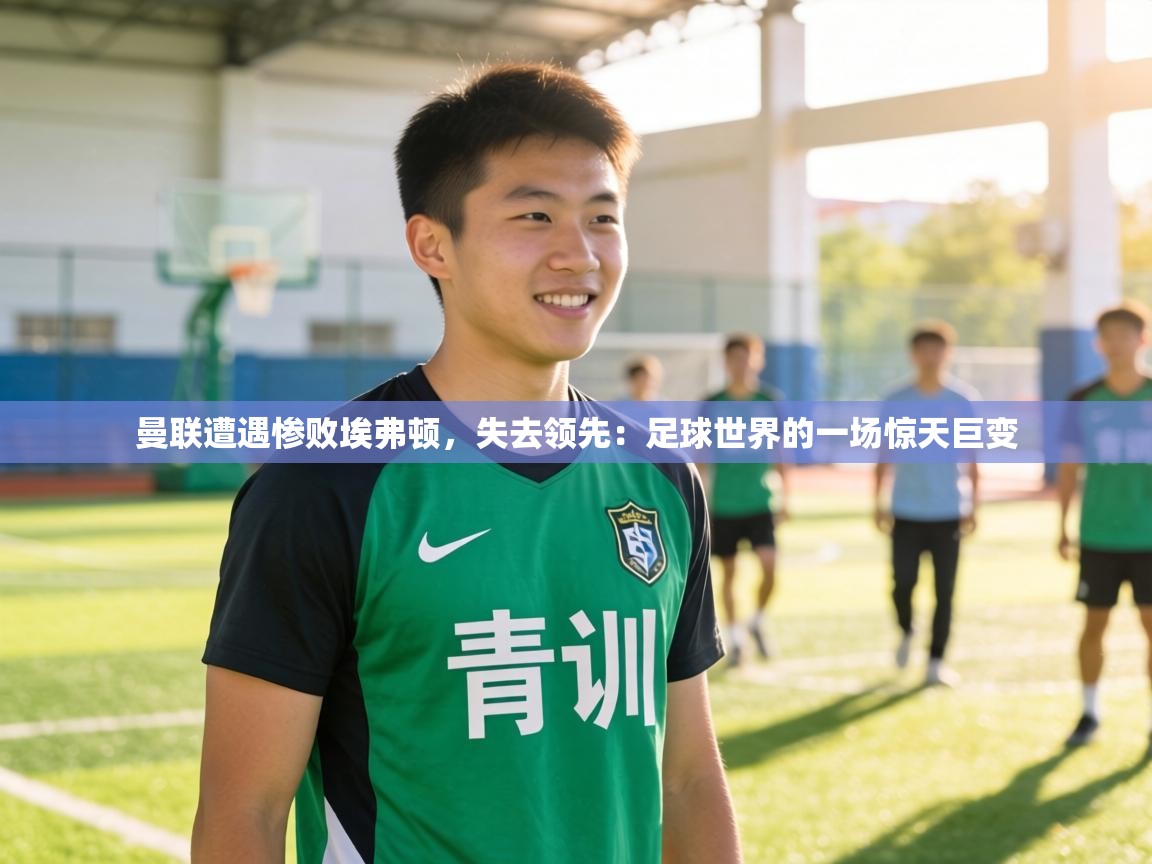 曼联遭遇惨败埃弗顿，失去领先：足球世界的一场惊天巨变  第1张