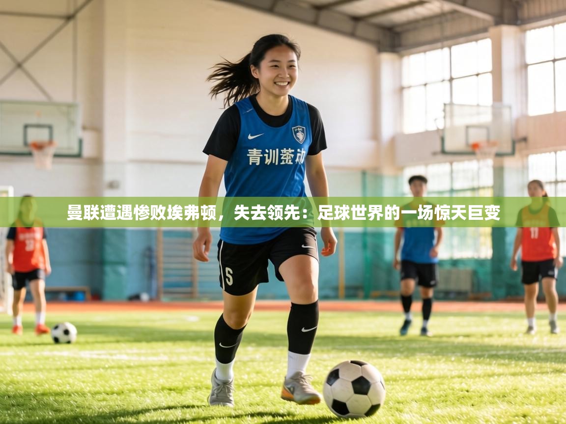 曼联遭遇惨败埃弗顿，失去领先：足球世界的一场惊天巨变  第2张