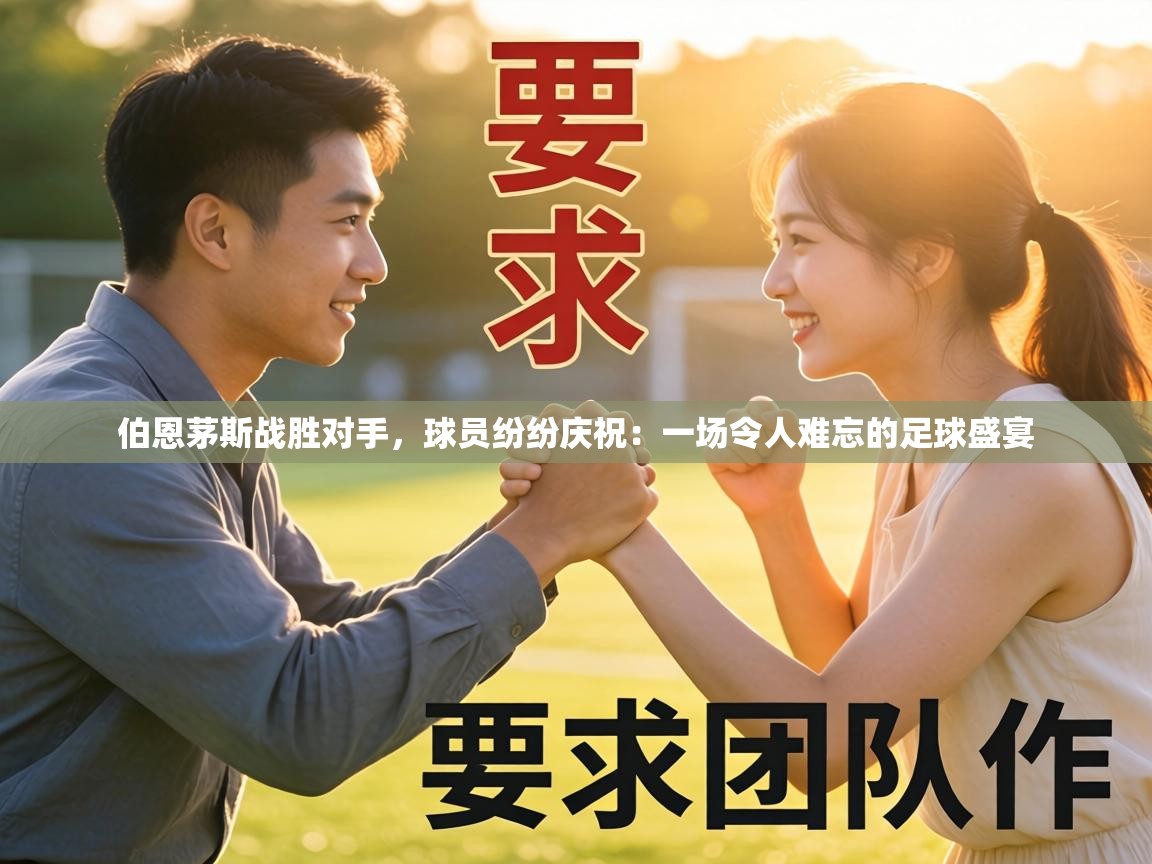 伯恩茅斯战胜对手,球员纷纷庆祝:一场令人难忘的足球盛宴 第1张