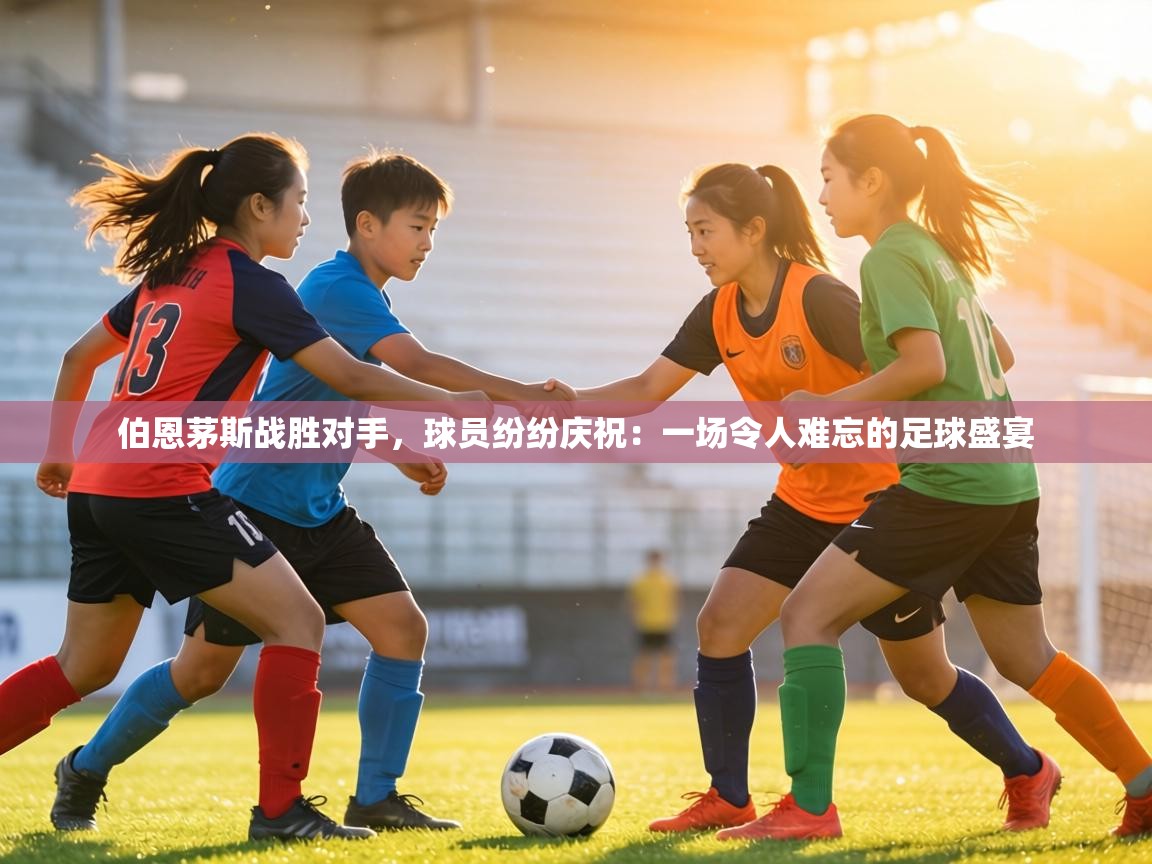 伯恩茅斯战胜对手,球员纷纷庆祝:一场令人难忘的足球盛宴 第2张