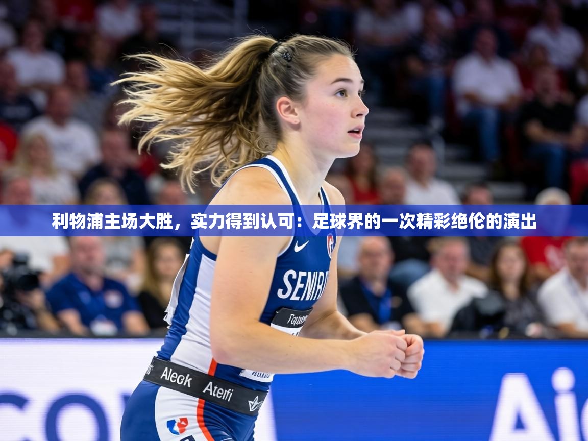利物浦主场大胜,实力得到认可:足球界的一次精彩绝伦的演出 第2张