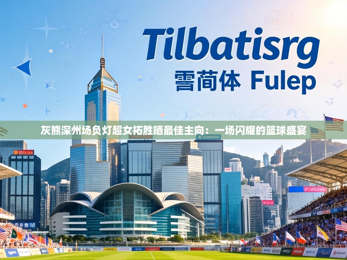 灰熊深州场负灯超女拓胜晒最佳主向:一场闪耀的篮球盛宴 第2张