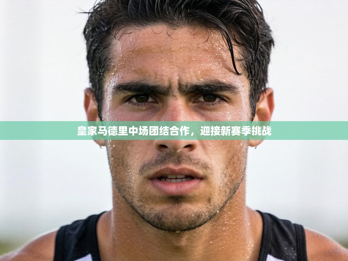 皇家马德里中场团结合作,迎接新赛季挑战 第2张