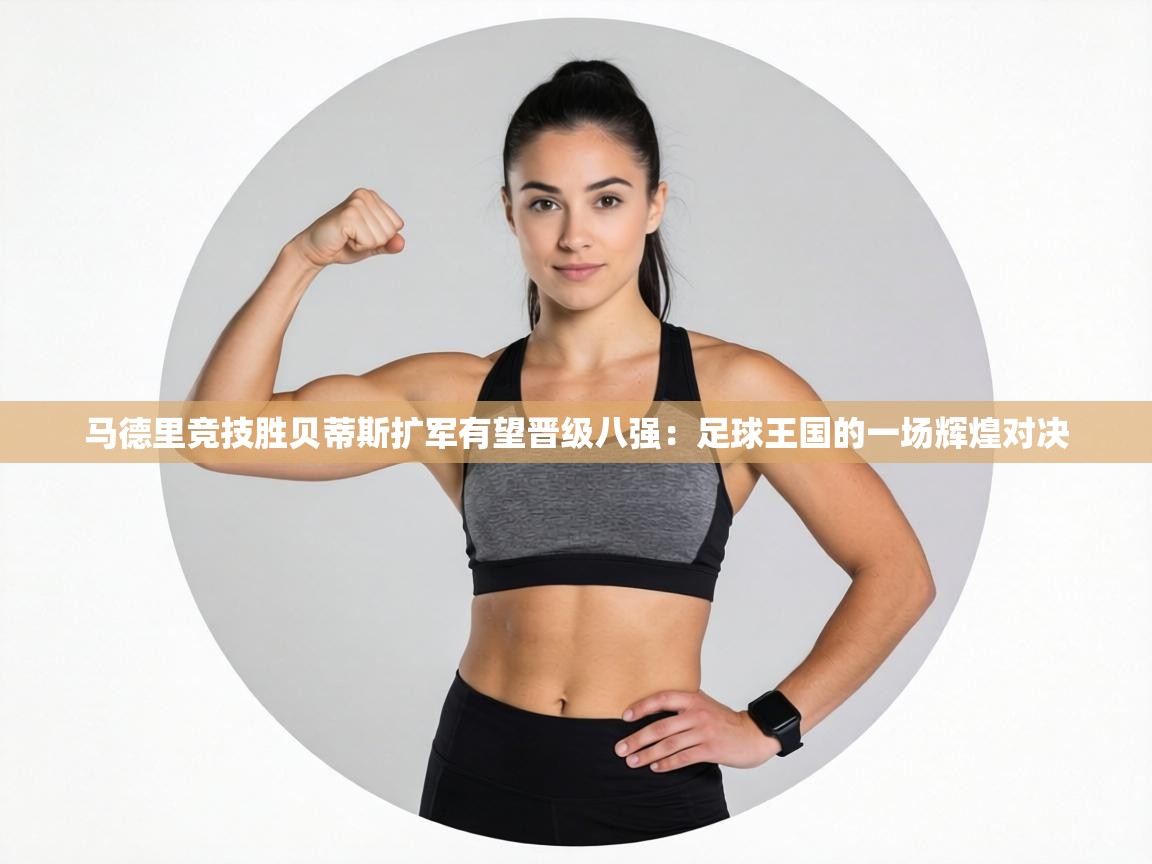 马德里竞技胜贝蒂斯扩军有望晋级八强:足球王国的一场辉煌对决 第1张